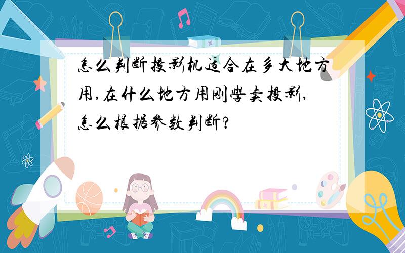 怎么判断投影机适合在多大地方用,在什么地方用刚学卖投影,怎么根据参数判断?