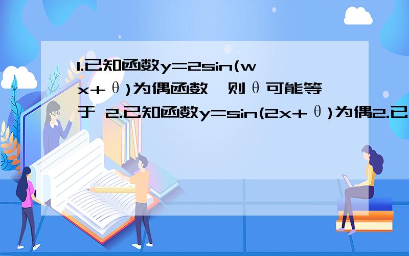 1.已知函数y=2sin(wx+θ)为偶函数,则θ可能等于 2.已知函数y=sin(2x+θ)为偶2.已知函数y=sin(2x+θ)为偶函数,则θ可能等于