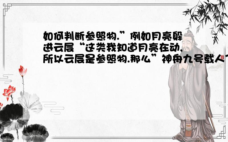 如何判断参照物.”例如月亮躲进云层“这类我知道月亮在动,所以云层是参照物.那么”神舟九号载人飞船发射成功,中国航天员坐在运动的飞船相对下列哪个参照物是静止的“A.太阳B地球C月