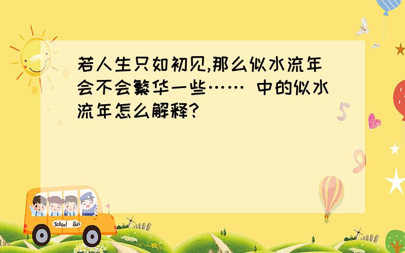 若人生只如初见,那么似水流年会不会繁华一些…… 中的似水流年怎么解释?