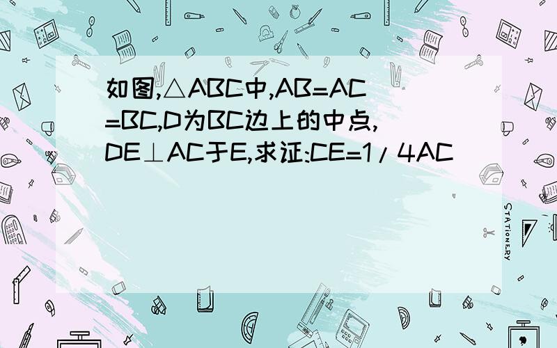 如图,△ABC中,AB=AC=BC,D为BC边上的中点,DE⊥AC于E,求证:CE=1/4AC