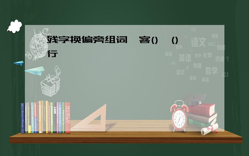 残字换偏旁组词,客(),()行