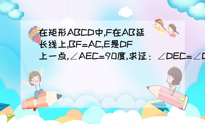 在矩形ABCD中,F在AB延长线上,BF=AC,E是DF上一点,∠AEC=90度,求证：∠DEC=∠DFC+∠ACE.