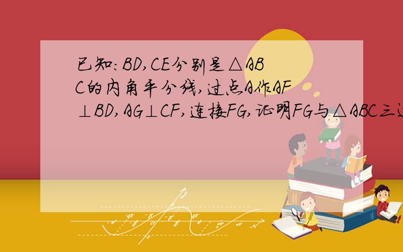 已知：BD,CE分别是△ABC的内角平分线,过点A作AF⊥BD,AG⊥CF,连接FG,证明FG与△ABC三边的关系.