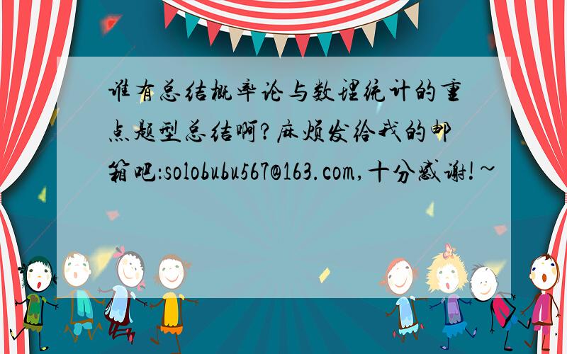 谁有总结概率论与数理统计的重点题型总结啊?麻烦发给我的邮箱吧：solobubu567@163.com,十分感谢!~