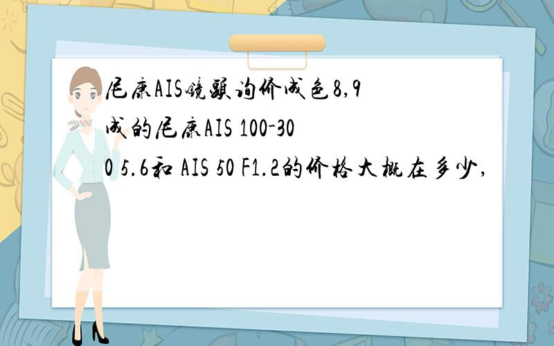 尼康AIS镜头询价成色8,9成的尼康AIS 100-300 5.6和 AIS 50 F1.2的价格大概在多少,