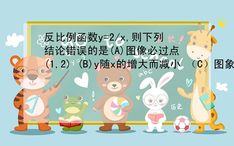 反比例函数y=2/x,则下列结论错误的是(A)图像必过点(1,2) (B)y随x的增大而减小 （C）图象在一、三象限内（D）当X大于1,则Y小于2