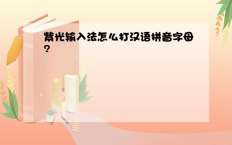 紫光输入法怎么打汉语拼音字母?