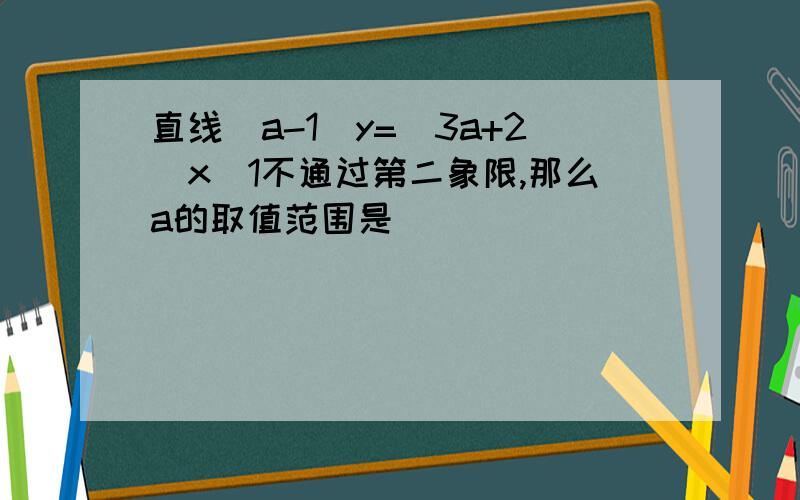 直线（a-1)y=(3a+2)x_1不通过第二象限,那么a的取值范围是