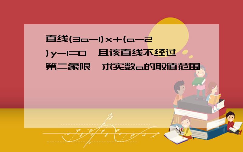 直线(3a-1)x+(a-2)y-1=0,且该直线不经过第二象限,求实数a的取值范围