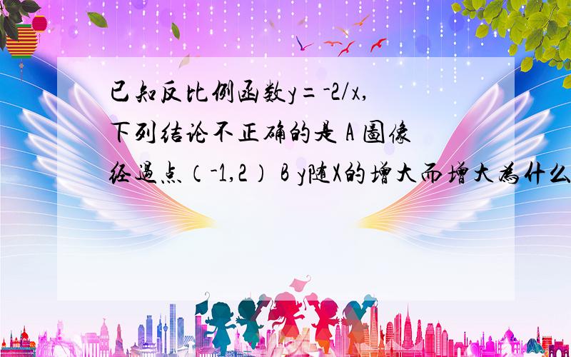 已知反比例函数y=-2/x,下列结论不正确的是 A 图像经过点（-1,2） B y随X的增大而增大为什么?为什么是错