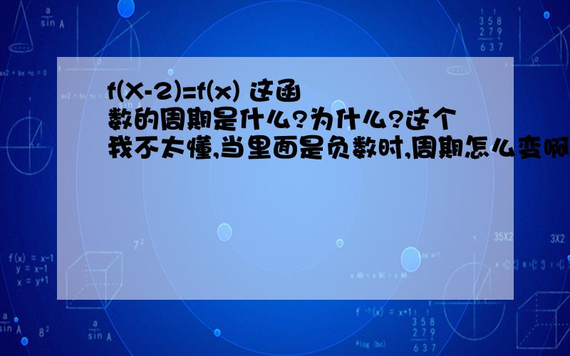 f(X-2)=f(x) 这函数的周期是什么?为什么?这个我不太懂,当里面是负数时,周期怎么变啊?