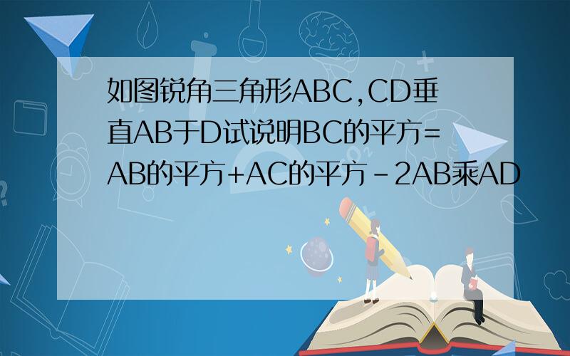 如图锐角三角形ABC,CD垂直AB于D试说明BC的平方=AB的平方+AC的平方-2AB乘AD