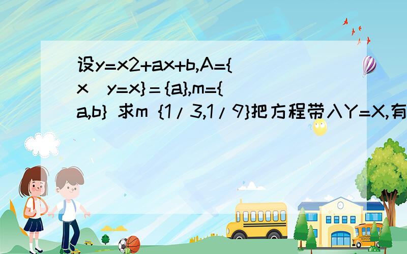 设y=x2+ax+b,A={x｜y=x}＝{a},m={a,b} 求m {1/3,1/9}把方程带入Y=X,有 A={X|X方+（A-1）X+B=0}={A}所以有a方+（a-1）a+b=0得儿塔=[(a-1)方-4b]/2=0联立方程组,a=1/3b=1/9可以问一下为什么△=0吗?