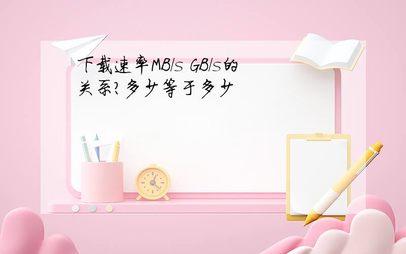 下载速率MB/s GB/s的关系?多少等于多少