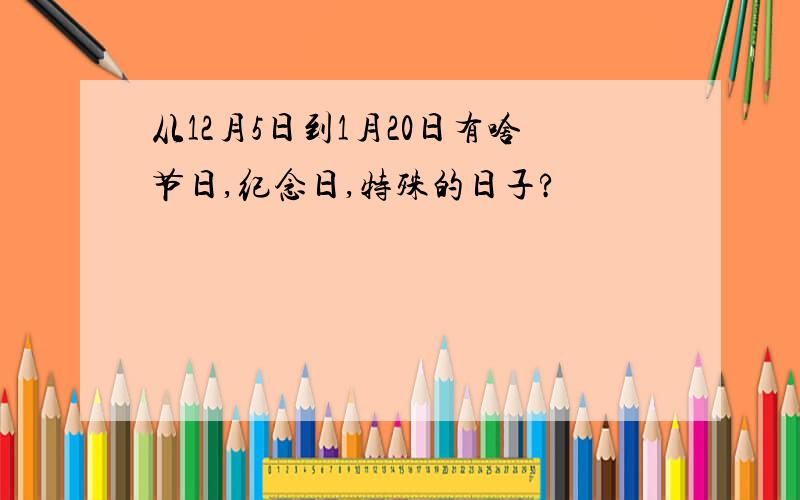 从12月5日到1月20日有啥节日,纪念日,特殊的日子?