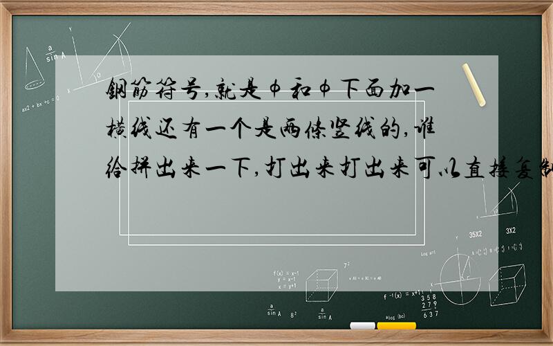 钢筋符号,就是φ和φ下面加一横线还有一个是两条竖线的,谁给拼出来一下,打出来打出来可以直接复制到word里的那种.就是这种符号