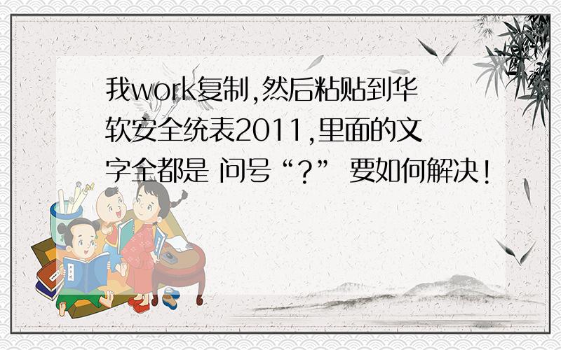 我work复制,然后粘贴到华软安全统表2011,里面的文字全都是 问号“?” 要如何解决!