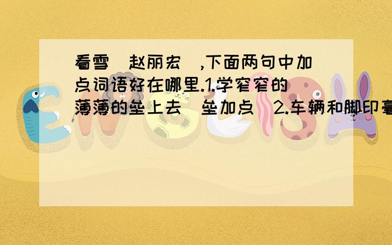 看雪（赵丽宏）,下面两句中加点词语好在哪里.1.学窄窄的薄薄的垒上去（垒加点）2.车辆和脚印毫不留情的撕开了雪地神秘的面纱（撕开加点）