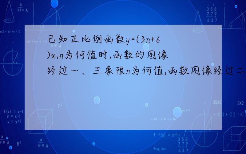 已知正比例函数y=(3n+6)x,n为何值时,函数的图像经过一、三象限n为何值,函数图像经过二、四象限?y随x的增大而减小