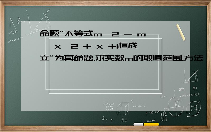 命题“不等式m^2 - m < x^2 + x +1恒成立”为真命题.求实数m的取值范围.方法  只知道不等式右边恒大于0  （x+ 1/2）^2 +3/4  大于0  然后就不会了 该怎么办?