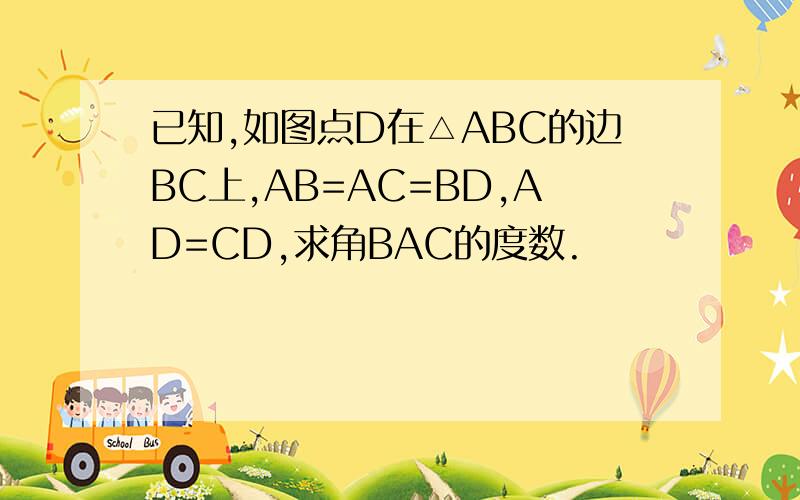 已知,如图点D在△ABC的边BC上,AB=AC=BD,AD=CD,求角BAC的度数.