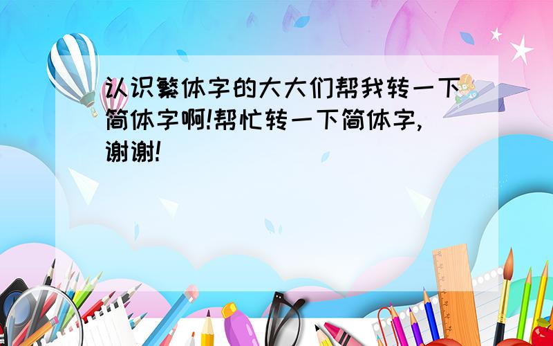 认识繁体字的大大们帮我转一下简体字啊!帮忙转一下简体字,谢谢!