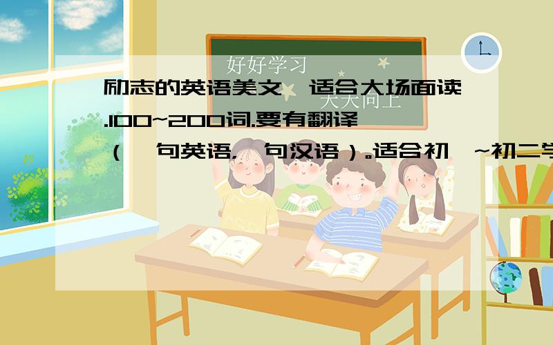 励志的英语美文,适合大场面读.100~200词.要有翻译（一句英语，一句汉语）。适合初一~初二学生的