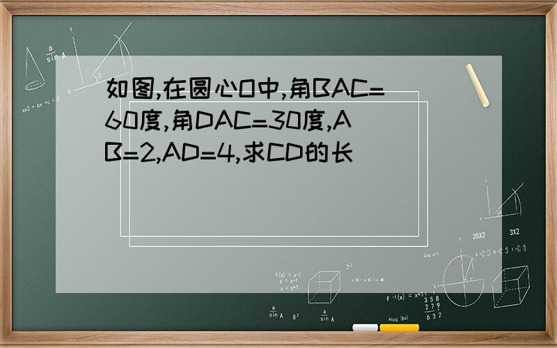 如图,在圆心O中,角BAC=60度,角DAC=30度,AB=2,AD=4,求CD的长