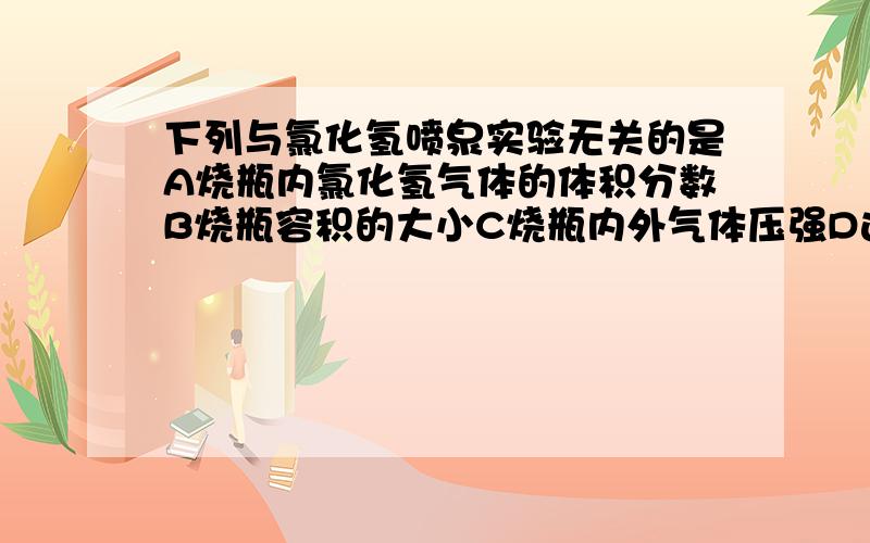 下列与氯化氢喷泉实验无关的是A烧瓶内氯化氢气体的体积分数B烧瓶容积的大小C烧瓶内外气体压强D连接烧瓶和烧杯的玻璃管长度答案B请把其他选项解释一下不选的原因