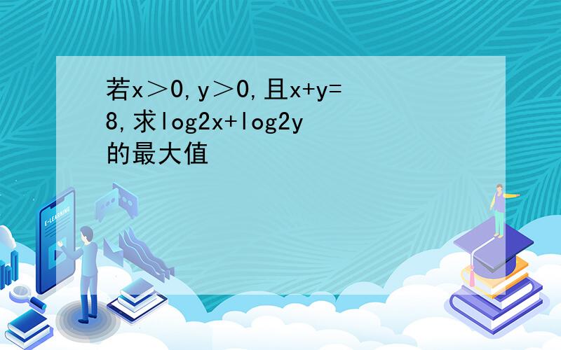 若x＞0,y＞0,且x+y=8,求log2x+log2y的最大值