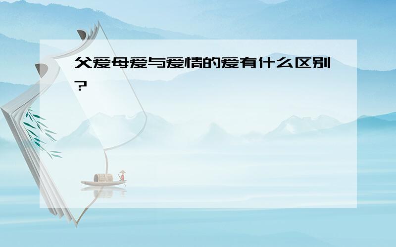 父爱母爱与爱情的爱有什么区别?