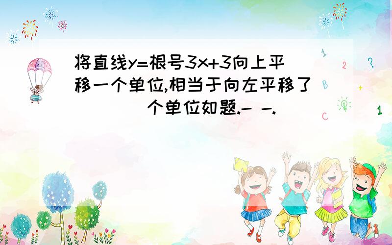 将直线y=根号3x+3向上平移一个单位,相当于向左平移了____个单位如题.- -.