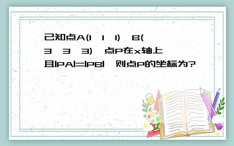 已知点A(1,1,1),B(3,3,3),点P在x轴上,且|PA|=|PB|,则点P的坐标为?