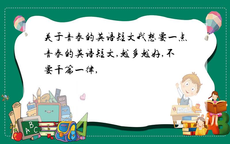 关于青春的英语短文我想要一点青春的英语短文,越多越好,不要千篇一律,