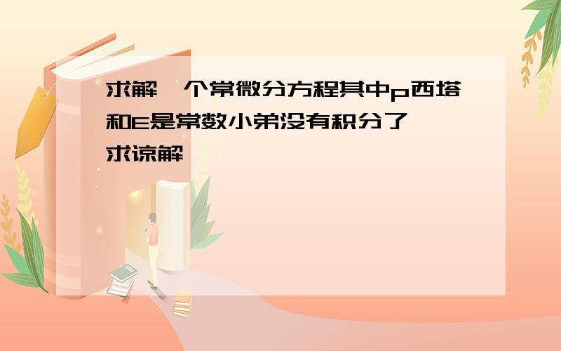 求解一个常微分方程其中p西塔和E是常数小弟没有积分了……求谅解