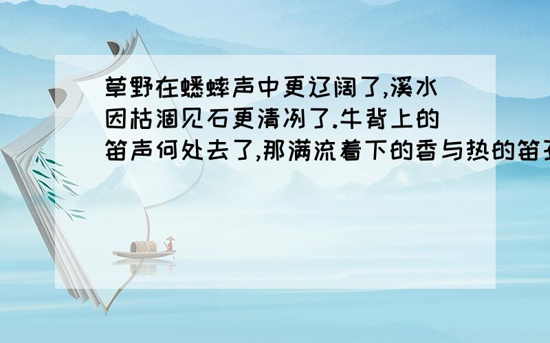 草野在蟋蟀声中更辽阔了,溪水因枯涸见石更清冽了.牛背上的笛声何处去了,那满流着下的香与热的笛孔,秋天梦寐在牧羊女的眼里.仿照写诗