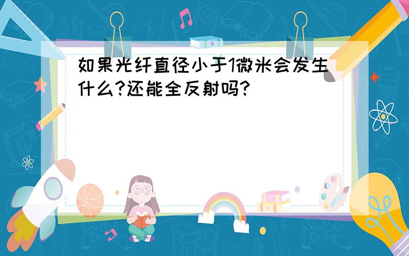 如果光纤直径小于1微米会发生什么?还能全反射吗?