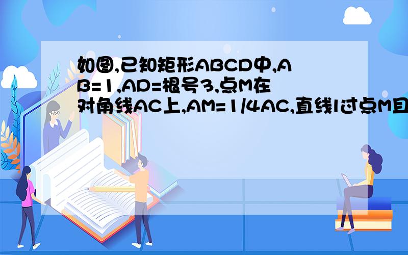 如图,已知矩形ABCD中,AB=1,AD=根号3,点M在对角线AC上,AM=1/4AC,直线l过点M且与AC垂直,那么直线经过为什么?