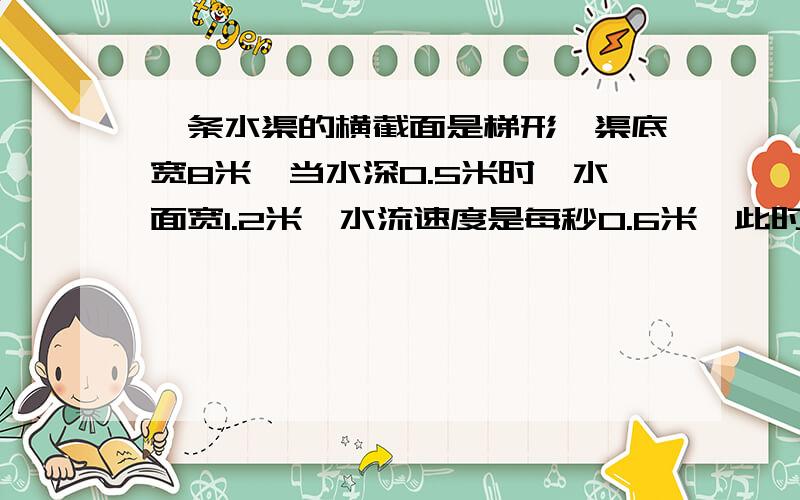 一条水渠的横截面是梯形,渠底宽8米,当水深0.5米时,水面宽1.2米,水流速度是每秒0.6米,此时这条水渠每分钟能流水多少立方米