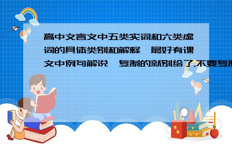 高中文言文中五类实词和六类虚词的具体类别和解释,最好有课文中例句解说,复制的就别给了.不要复制别的,都看过了不具体,问的是虚词大类什么的,比如代词,连词,答得好还额外附加,