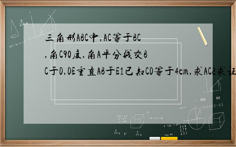 三角形ABC中,AC等于BC,角C90度,角A平分线交BC于D,DE垂直AB于E1已知CD等于4cm,求AC2求证：AB=AC+CD