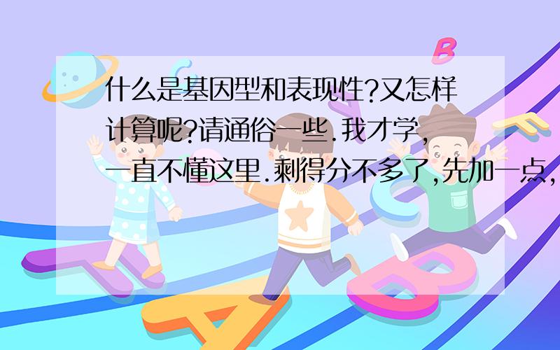 什么是基因型和表现性?又怎样计算呢?请通俗一些.我才学,一直不懂这里.剩得分不多了,先加一点,好的话一定在加