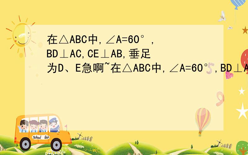 在△ABC中,∠A=60°,BD⊥AC,CE⊥AB,垂足为D、E急啊~在△ABC中,∠A=60°,BD⊥AC,CE⊥AB,垂足为D、E.求证；DE=二分之一的BC.饿...内啥,图我就不上传了,就差不多一个锐角三角形A是顶角,B是左边的底角,C是右