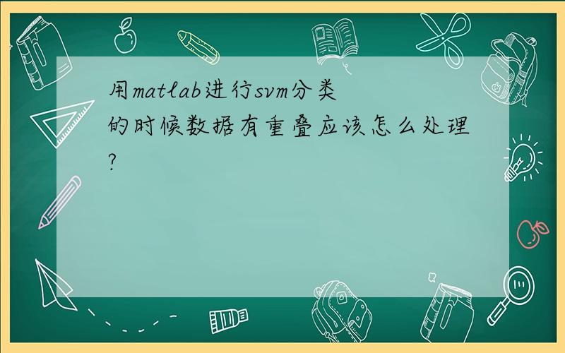 用matlab进行svm分类的时候数据有重叠应该怎么处理?