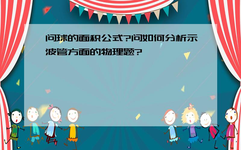 问球的面积公式?问如何分析示波管方面的物理题?