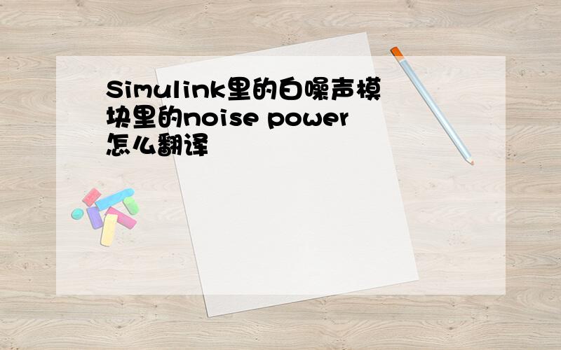 Simulink里的白噪声模块里的noise power怎么翻译