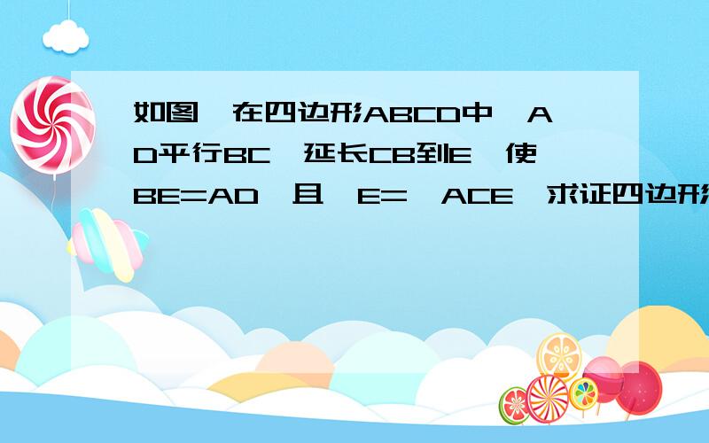 如图,在四边形ABCD中,AD平行BC,延长CB到E,使BE=AD,且∠E=∠ACE,求证四边形ABCD是等腰梯形