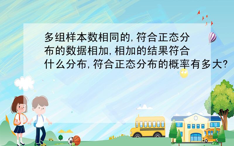 多组样本数相同的,符合正态分布的数据相加,相加的结果符合什么分布,符合正态分布的概率有多大?