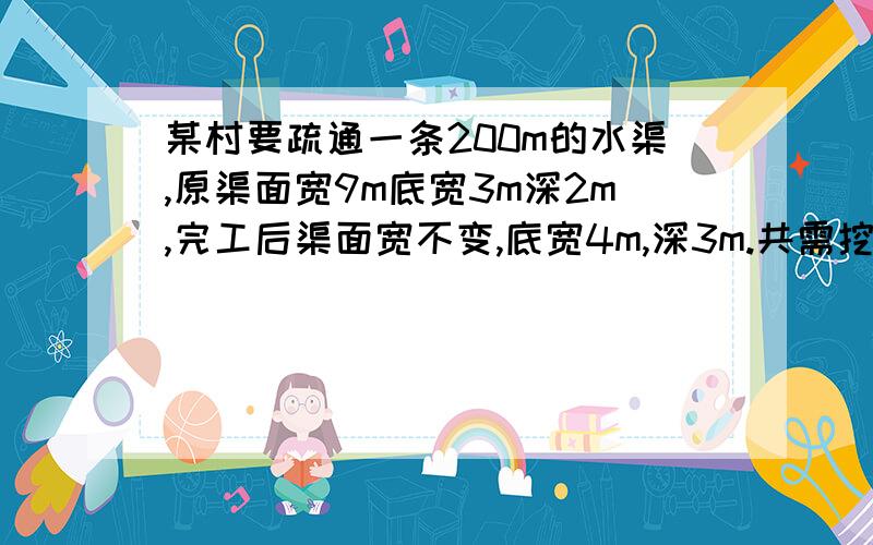 某村要疏通一条200m的水渠,原渠面宽9m底宽3m深2m,完工后渠面宽不变,底宽4m,深3m.共需挖土多少方?